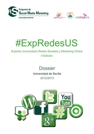 #ExpRedesUS
Experto Universitario Redes Sociales y Marketing Online
                       II Edición



                     Dossier
                Universidad de Sevilla
                      2012/2013
 