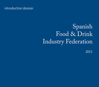 introduction dossier




                                  Spanish
                            Food & Drink
                       Industry Federation
                                       2011
 
