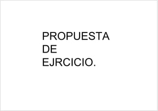 PROPUESTA
DE
EJRCICIO.
 