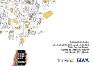 Millennials:
la generación del futuro
           Taller Service Design
     Centro de Innovación BBVA
        26-28 Julio 2011,Madrid
 