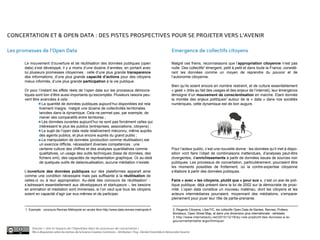 CONCERTATION ET & OPEN DATA : DES PISTES PROSPECTIVES POUR SE PROJETER VERS L’AVENIR

Les promesses de l’Open Data                                                                                               Emergence de collectifs citoyens

       Le mouvement d’ouverture et de réutilisation des données publiques (open                                            Malgré ces freins, reconnaissons que l’appropriation citoyenne n’est pas
       data) s’est développé, il y a moins d’une dizaine d’années, en portant avec                                         nulle. Des collectifs2 émergent, petit à petit et dans toute la France, considé-
       lui plusieurs promesses citoyennes : celle d’une plus grande transparence                                           rant les données comme un moyen de reprendre du pouvoir et de
       des informations, d’une plus grande capacité d’actions pour des citoyens                                            l’autonomie citoyenne.
       mieux informés, d’une plus grande participation à la vie publique.
                                                                                                                           Bien qu’ils soient encore en nombre restreint, et de culture essentiellement
       Or pour l’instant les effets réels de l’open data sur les processus démocra-                                        « geek » (très au fait des usages et des enjeux de l’internet), leur émergence
       tiques sont loin d’être aussi importants qu’escomptés. Plusieurs raisons peu-                                       témoigne d’un mouvement de conscientisation en marche. Etant donnée
       vent être avancées à cela :                                                                                         la montée des enjeux politiques3 autour de la « data » dans nos sociétés
                - La quantité de données publiques aujourd’hui disponibles est rela                                        numériques, cette dynamique est de bon augure.
                tivement maigre, malgré une dizaine de collectivités territoriales
                lancées dans la dynamique. Cela ne permet pas, par exemple, de
                mener des comparatifs entre territoires ;
                - Les données ouvertes aujourd’hui ne sont pas forcément celles qui
                intéressent le plus les publics (entreprises, associations, citoyens) ;
                - Le sujet de l’open data reste relativement méconnu, même auprès
                des agents publics, et plus encore auprès du grand public ;
                - La manipulation de données (production comme réutilisation) est
                un exercice difficile, nécessitant diverses compétences : une
                certaine culture des chiffres et des analyses quantitatives comme                                          Pour l’acteur public, c’est une nouvelle donne : les données qu’il met à dispo-
                qualitatives, un usage des outils techniques (base de données, des                                         sition vont faire l’objet de combinaisons inattendues, d’analyses peut-être
                fichiers xml), des capacités de représentation graphique. Or au-delà                                       divergentes, d’enrichissements à partir de données issues de sources non
                de quelques outils de datavisualisation, aucune médiation n’existe.                                        publiques. Les processus de concertation, particulièrement, pourraient être
                                                                                                                           les moments possibles de frottement, où la contre-expertise citoyenne
       L’ouverture des données publiques sur des plateformes apparaît ainsi                                                s’élabore à partir des données publiques.
       comme une condition nécessaire mais pas suffisante à la réutilisation de
       celles-ci ou à leur appropriation. Au-delà des concours de réutilisation1 -                                         Faire « avec » les citoyens, plutôt que « pour eux », c’est un axe de poli-
       s’adressant essentiellement aux développeurs et startupeurs -, les besoins                                          tique publique, déjà présent dans la loi de 2002 sur la démocratie de proxi-
       en animation et médiation sont immenses, si l’on veut que tous les citoyens                                         mité. L’open data constitue un nouveau matériau, dont les citoyens et les
       soient en capacité d’agir par eux-mêmes et de participer.                                                           acteurs intermédiaires pourraient, moyennant des médiations, s’emparer
                                                                                                                           pleinement pour jouer leur rôle de partie-prenante.

       1. Exemple : concours Rennes Métropole en accès libre http://www.data.rennes-metropole.fr                            2. Regards Citoyens, LiberTIC, les collectifs Open Data de Nantes, Rennes, Poitiers,
                                                                                                                            Bordeaux, Open Street Map, et dans une dimension plus internationale : wikileaks.
                                                                                                                            3. http://www.internetactu.net/2010/12/16/du-role-predictif-des-donnees-a-la-
                                                                                                                            gouvernementalite-algorithmique/

           Dossier « rôle et impacts de l’OpenData dans les processus de concertation »
           Mis à disposition selon les termes de la licence Creative Commons - Attribution : Fing , Décider Ensemble et Démocratie Ouverte
 