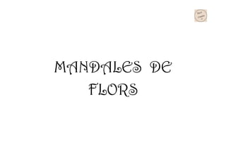 MANDALES DE
FLORS
 