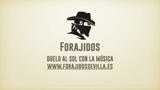 Forajidos
DUELO AL SOL CON LA MÚSICA
www.forajidossevilla.es
 