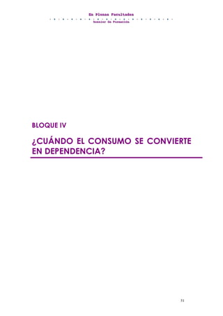 EEEnnn PPPllleeennnaaasss FFFaaacccuuullltttaaadddeeesss
DDDooossssssiiieeerrr dddeee FFFooorrrmmmaaaccciiióóónnn
51
BLOQUE IV
¿CUÁNDO EL CONSUMO SE CONVIERTE
EN DEPENDENCIA?
 