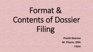 Format &
Contents of Dossier
Filing
Prachi Sharma
M. Pharm. DRA
I Sem
 