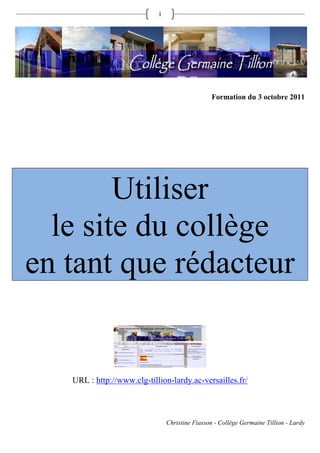 1




                                                 Formation du 3 octobre 2011




        Utiliser
  le site du collège
en tant que rédacteur


   URL : http://www.clg-tillion-lardy.ac-versailles.fr/



                                Christine Fiasson - Collège Germaine Tillion - Lardy
 