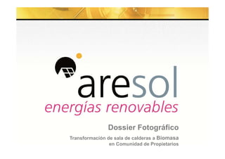 Subtítulo si es necesario 
Dossier Fotográ!co 
Transformación de sala de calderas a Biomasa en 
Comunidad de Propietarios 
www.aresol.com / aresol@aresol.com / 902 364 099 11 
 