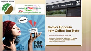 Dossier Franquia
Italy Coffee Tea Store
Momenti di intenso piacere
Todas as cápsulas do mercado 12 tipos e
bebidas, exclusivas, Espresso de Italia
Gourmet quentes e frias
 