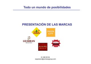Todo un mundo de posibilidades




PRESENTACIÓN DE LAS MARCAS




               91 490 28 05.
       expansion@comessgroup.com
 