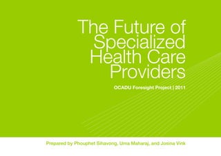 The Future of
Specialized
Health Care
Providers
OCADU Foresight Project | 2011

Prepared by Phouphet Sihavong, Uma Maharaj, and Josina Vink

 