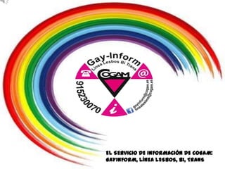 EL SERVICIO DE INFORMACIÓN DE COGAM:
GAYINFORM, LÍNEA LESBOS, BI, TRANS
 
