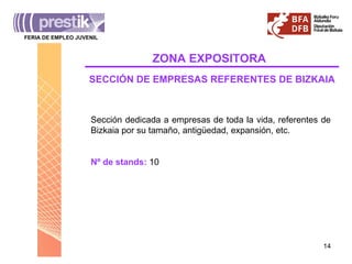 Sección dedicada a empresas de toda la vida, referentes de Bizkaia por su tamaño, antigüedad, expansión, etc. Nº de stands:  10 SECCIÓN DE EMPRESAS REFERENTES DE BIZKAIA ZONA   EXPOSITORA FERIA DE EMPLEO JUVENIL _______________________________________ 