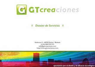 # Dossier de Servicios #




  Kalamua 9 - 48930 Getxo - Bizkaia
          (+34) 600 534 212
       info@gtcreaciones.com
    http://www.gtcreaciones.com
 
