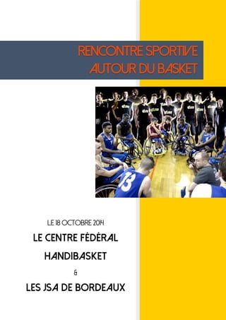 0
LE 18 OCTOBRE 2014
LE CENTRE FÉDÉRAL
HANDIBASKET
&
LES JSA DE BORDEAUX
RENCONTRE SPORTIVE
AUTOUR DU BASKET
 