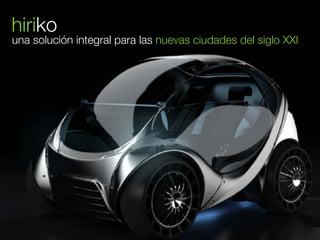 hiriko
una solución integral para las nuevas ciudades del siglo XXI




hiriko
                                           ...