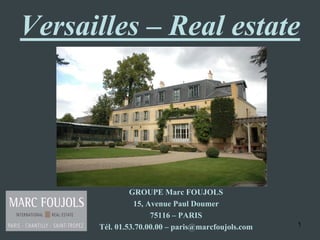 Versailles – Real estate




               GROUPE Marc FOUJOLS
                15, Avenue Paul Doumer
                     75116 – PARIS
      Tél. 01.53.70.00.00 – paris@marcfoujols.com   1
 