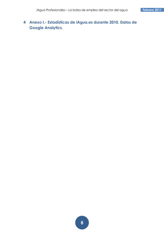 iAgua Profesionales – La bolsa de empleo del sector del agua   Febrero 2011



4 Anexo I.- Estadísticas de iAgua.es durante 2010. Datos de
  Google Analytics.




                                   8
 