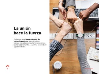 Podemos ser el departaemnto de
marketing externo que necesitas,
porque nos adaptamos, tanto económica
como laboralmente, a vuestras necesidades
y posibilidades.
La unión
hace la fuerza
 
