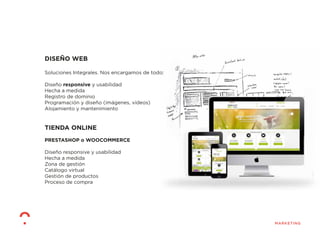 DISEÑO WEB
Soluciones Integrales. Nos encargamos de todo:
Diseño responsive y usabilidad
Hecha a medida
Registro de dominio
Programación y diseño (imágenes, vídeos)
Alojamiento y mantenimiento
TIENDA ONLINE
PRESTASHOP o WOOCOMMERCE
Diseño responsive y usabilidad
Hecha a medida
Zona de gestión
Catálogo virtual
Gestión de productos
Proceso de compra
 