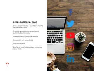 REDES SOCIALES / BLOG
Creación o Rediseño y puesta en marcha
de perﬁles sociales.
Creación y gestión de campañas de
publicidad patrocinada.
Creación de contenido de calidad.
Interacción con seguidores.
Gestión de crisis.
Diseño de creatividades para contenido
social media.
 