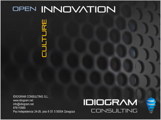 Open                   innovation


                      culture




IDIOGRAM CONSULTING S,L.
www.idiogram.net
info@idiogram.net
876110985
                                                      IDIOGRAM
Pso Indepedencia 24-26, piso 8 Of. 5 50004 Zaragoza    CONSULTING
 