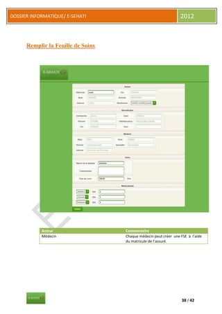 DOSSIER INFORMATIQUE/ E-SEHATI                                    2012



      Remplir la Feuille de Soins




            Acteur                  Commentaire
            Médecin                 Chaque médecin peut créer une FSE à l’aide
                                    du matricule de l’assuré.




                                                                  38 / 42
 