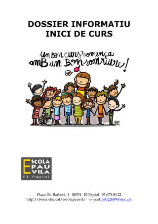 DOSSIER INFORMATIU
INICI DE CURS
Plaça Dr. Barberà, 1 08754 El Papiol 93 673 00 22
http://blocs.xtec.cat/escolapauvila e-m...