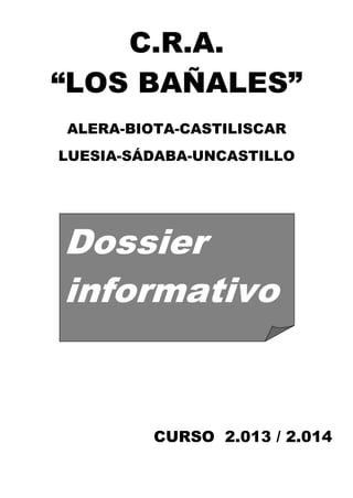 C.R.A.
“LOS BAÑALES”
ALERA-BIOTA-CASTILISCAR
LUESIA-SÁDABA-UNCASTILLO
CURSO 2.013 / 2.014
Dossier
informativo
 