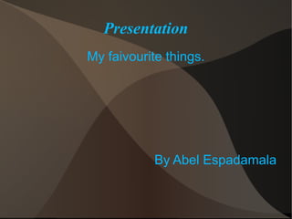 Presentation
My faivourite things.




            By Abel Espadamala
 