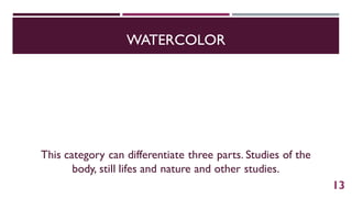 WATERCOLOR
This category can differentiate three parts. Studies of the
body, still lifes and nature and other studies.
13
 