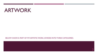ARTWORK
BELOW SHOW A PART OF MY ARTISTIC WORK, DIVIDED INTO THREE CATEGORIES.
3
 