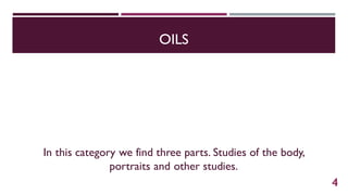 OILS
In this category we find three parts. Studies of the body,
portraits and other studies.
4
 