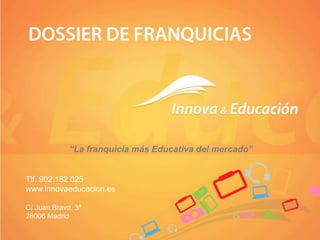 “La franquicia más Educativa del mercado”
Tlf. 902 182 025
www.innovaeducacion.es
C/ Juan Bravo, 3ª
28006 Madrid
 