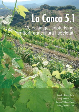 La Conca 5.1
Leandre Romeu Serra
Josep Saperes López
laconca51@gmail.com
http://laconca51.cat
Vi, paisatge, enoturisme,
territori, agricultura i societat.
 