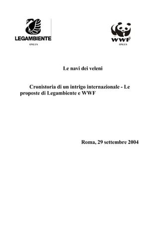 ONLUS                                  ONLUS




                  Le navi dei veleni


   Cronistoria di un intrigo internazionale - Le
proposte di Legambiente e WWF




                          Roma, 29 settembre 2004
 