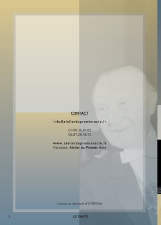 2 LE TRAITÉ
CONTACT
info@atelierdupremieracte.fr
03.88.36.01.85
06.87.28.48.72
www.atelierdupremieracte.fr
Facebook: Atelier du Premier Acte
Licence du spectacle n°2-1085266
 