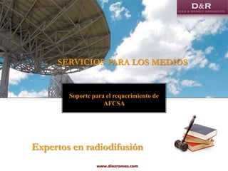 SERVICIOS PARA LOS MEDIOS

Soporte para el requerimiento de
AFCSA

Expertos en radiodifusión
www.diezromeo.com

 