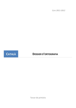 Curs 2011-2012
Tercer de primària
CATALÀ DOSSIER D’ORTOGRAFIA
 