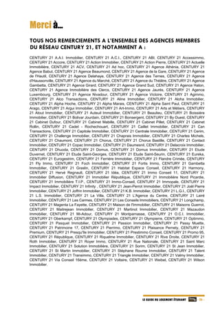   - 26 -LE GUIDE DU LOGEMENT ÉTUDIANT
Merci à…
TOUS NOS REMERCIEMENTS A L’ENSEMBLE DES AGENCES MEMBRES
DU RÉSEAU CENTURY 21, ET NOTAMMENT A :
CENTURY 21 A.A.I. Immobilier, CENTURY 21 A.C.I., CENTURY 21 ABI, CENTURY 21 Accessimmo,
CENTURY 21 Accore, CENTURY 21 Action Immobilier, CENTURY 21 Action Pierre, CENTURY 21 Actuelle
Immobilière, CENTURY 21 ACV, CENTURY 21 Ad hoc, CENTURY 21 Agence Athénia, CENTURY 21
Agence Babut, CENTURY 21 Agence Beaumond, CENTURY 21 Agence de la Gare, CENTURY 21 Agence
de l'Hautil, CENTURY 21 Agence Delahaye, CENTURY 21 Agence des Ternes, CENTURY 21 Agence
d'Haussonville, CENTURY 21 Agence du Marché, CENTURY 21 Agence du Théâtre, CENTURY 21 Agence
Gambetta, CENTURY 21 Agence Girard, CENTURY 21 Agence Grand Sud, CENTURY 21 Agence Haton,
CENTURY 21 Agence Immobilière des Clercs, CENTURY 21 Agence Jaurès, CENTURY 21 Agence
Luxembourg, CENTURY 21 Agence Nivadour, CENTURY 21 Agence Victoire, CENTURY 21 Agimmo,
CENTURY 21 Alco Transactions, CENTURY 21 Aline Immobilier, CENTURY 21 Aloha Immobilier,
CENTURY 21 Alpha Hoche, CENTURY 21 Alpha Marais, CENTURY 21 Alpha Saint Paul, CENTURY 21
Arago, CENTURY 21 Argui Immobilier, CENTURY 21 Art-Immo, CENTURY 21 Arts et Métiers, CENTURY
21 Atout Immobilier, CENTURY 21 Auteuil Immobilier, CENTURY 21 Beaulieu, CENTURY 21 Boissière
Immobilier, CENTURY 21 Bolivar Jourdain, CENTURY 21 Bonsergent, CENTURY 21 By Ouest, CENTURY
21 Cabinet Dufour, CENTURY 21 Cabinet Mabille, CENTURY 21 Cabinet Pillet, CENTURY 21 Cabinet
Rollin, CENTURY 21 Cadet - Rochechouart, CENTURY 21 Caillet Immobilier, CENTURY 21 Can
Transactions, CENTURY 21 Capitole Immobilier, CENTURY 21 Centrale Immobilier, CENTURY 21 Cerim,
CENTURY 21 Challenge Immobilier, CENTURY 21 Chaprais Immobilier, CENTURY 21 Charles Michels,
CENTURY 21 Chaumont, CENTURY 21 Chorus, CENTURY 21 Chorus Bastille, CENTURY 21 Contact
Immobilier, CENTURY 21 Copac Immobilier, CENTURY 21 Daumesnil, CENTURY 21 Delacroix Immobilier,
CENTURY 21 Dhuoda, CENTURY 21 Domus, CENTURY 21 Domus Immobilier, CENTURY 21 Etude
Duvernet, CENTURY 21 Etude Saint-Georges, CENTURY 21 Etude Saint-Seurin, CENTURY 21 Eureka,
CENTURY 21 Eurogestrim, CENTURY 21 Ferrière Immobilier, CENTURY 21 Flandre Crimée, CENTURY
21 Fly Immo, CENTURY 21 Foch Immobilier, CENTURY 21 Fortis Immo, CENTURY 21 Gambetta
Immobilier, CENTURY 21 Graslin, CENTURY 21 Habitat Espace Conseil, CENTURY 21 Harmony,
CENTURY 21 Hervé Regnault, CENTURY 21 Idéa, CENTURY 21 Immo Conseil 11, CENTURY 21
Immobilier Diffusion, CENTURY 21 Immobilier République, CENTURY 21 Immobilière Nord Picardie,
CENTURY 21 Immobilière T.I.P., CENTURY 21 Immo-Conseil, CENTURY 21 Immopale, CENTURY 21
Impact Immobilier, CENTURY 21 Infinity , CENTURY 21 Jean-Perrot Immobilier, CENTURY 21 Joël Pierre
Immobilier, CENTURY 21 Joffrin Immobilier, CENTURY 21 K.B. Immobilier, CENTURY 21 L.G.I., CENTURY
21 L.S. Immobilier, CENTURY 21 La Villa, CENTURY 21 L'Agence du Centre, CENTURY 21 Lairé
Immobilier, CENTURY 21 Les Carmes, CENTURY 21 Les Conseils Immobiliers, CENTURY 21 Longchamp,
CENTURY 21 Magenta La Fayette, CENTURY 21 Maison de l'Immobilier, CENTURY 21 Maisons Guerrot,
CENTURY 21 Maitrejean Immobilier, CENTURY 21 Martinot Immobilier, CENTURY 21 Mazaudon
Immobilier, CENTURY 21 Mi-Adour, CENTURY 21 Montparnasse, CENTURY 21 O.C.I. Immobilier,
CENTURY 21 Oberkampf, CENTURY 21 Olympiades, CENTURY 21 Olympierre, CENTURY 21 Optimmo,
CENTURY 21 Pasquet Immobilier, CENTURY 21 Passion Immobilier, CENTURY 21 Passy Muette,
CENTURY 21 Patrimoine 17, CENTURY 21 Pierrimo, CENTURY 21 Plaisance Pernety, CENTURY 21
Premium, CENTURY 21 Presqu'île Immobilier, CENTURY 21 Prestimmo Conseil, CENTURY 21 Promo 95,
CENTURY 21 République, CENTURY 21 Riquelme Immobilier, CENTURY 21 Rive Droite, CENTURY 21
Roth Immobilier, CENTURY 21 Royer Immo, CENTURY 21 Rue Nationale, CENTURY 21 Saint Marc
Immobilier, CENTURY 21 Solution Immobilière, CENTURY 21 Sorim, CENTURY 21 St Jean Immobilier,
CENTURY 21 St Martin Immobilier, CENTURY 21 Stéphane Roume Immobilier, CENTURY 21 Talent
Immobilier, CENTURY 21 Transimmo, CENTURY 21 Triangle Immobilier, CENTURY 21 Valmy Immobilier,
CENTURY 21 Via Conseil 16ème, CENTURY 21 Voltaire, CENTURY 21 Weibel, CENTURY 21 Wilson
Immobilier.
 