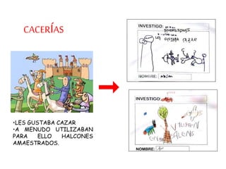 CACERÍAS
•LES GUSTABA CAZAR
•A MENUDO UTILIZABAN
PARA ELLO HALCONES
AMAESTRADOS.
 