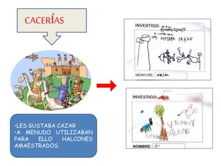 CACERÍAS
•LES GUSTABA CAZAR
•A MENUDO UTILIZABAN
PARA ELLO HALCONES
AMAESTRADOS.
 