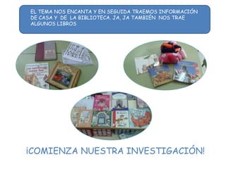 ¡COMIENZA NUESTRA INVESTIGACIÓN!
EL TEMA NOS ENCANTA Y EN SEGUIDA TRAEMOS INFORMACIÓN
DE CASA Y DE LA BIBLIOTECA. JA, JA TAMBIÉN NOS TRAE
ALGUNOS LIBROS
 