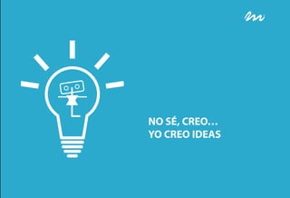 NO SÉ, CREO…
YO CREO IDEAS
 