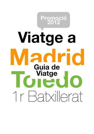 Promoció
       2012


 Viatge a
Madrid
    Guia de

Toledo
    Viatge


1r Batxillerat
 
