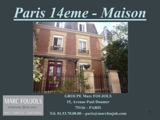 Paris 14eme - Maison




              GROUPE Marc FOUJOLS
               15, Avenue Paul Doumer
                    75116 – PARIS
     Tél. 01.53.70.00.00 – paris@marcfoujols.com   1
 