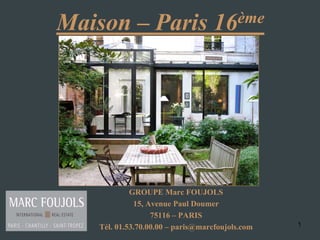 1
Maison – Paris 16ème
GROUPE Marc FOUJOLS
15, Avenue Paul Doumer
75116 – PARIS
Tél. 01.53.70.00.00 – paris@marcfoujols.com
 