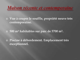    Vue à couper le souffle, propriété neuve très
    contemporaine.

   500 m² habitables sur parc de 5700 m².

   Piscine à débordement. Emplacement très
    exceptionnel.



                                                    3
 