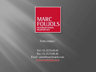 Votre contact :


    Tel : 01.53.70.00.00
    Fax : 01.53.70.86.46
Email : paris@marcfoujols.com
   www.marcfoujols.com


                                9
 