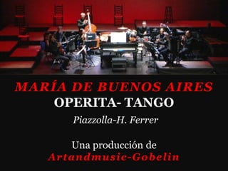 MARÍA DE BUENOS AIRES
    OPERITA- TANGO
      Piazzolla-H. Ferrer

      Una producción de
   Artandmusic-Gobelin
 