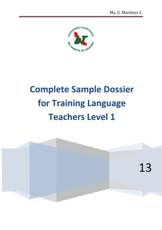 Ma. G. Martínez C.




Complete Sample Dossier
  for Training Language
     Teachers Level 1




                                13
 